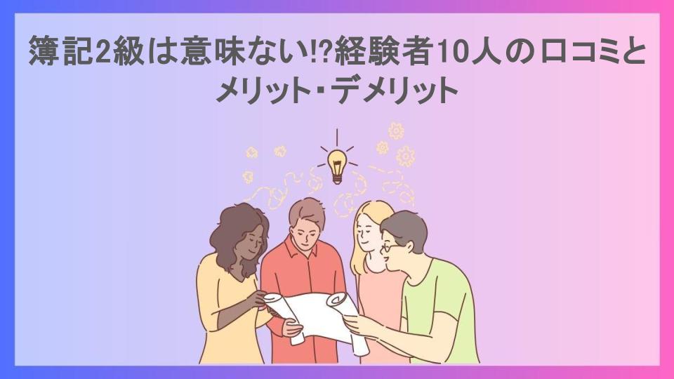 簿記2級は意味ない!?経験者10人の口コミとメリット・デメリット